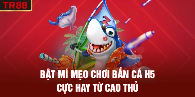Bật mí mẹo chơi bắn cá H5 cực hay từ cao thủ