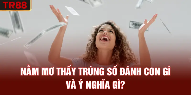 Nằm mơ thấy trúng số đánh con gì và ý nghĩa gì?