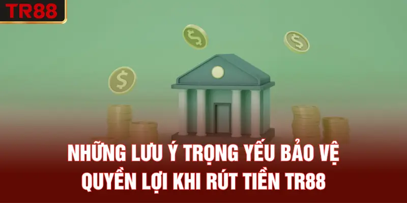 Những lưu ý trọng yếu bảo vệ quyền lợi khi rút tiền TR88