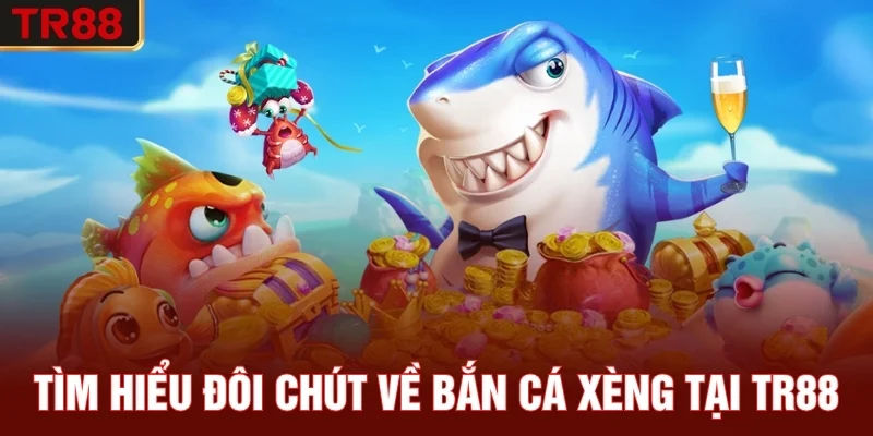 Tìm hiểu đôi chút về bắn cá xèng tại TR88