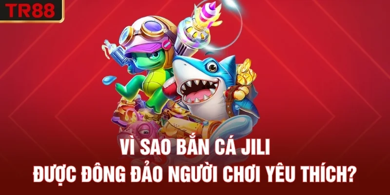 Vì sao bắn cá JILI được đông đảo người chơi yêu thích?